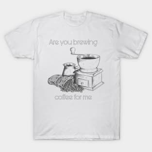 Are you brewing caffee for me T-Shirt